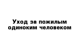 Уход за пожилым одиноким человеком